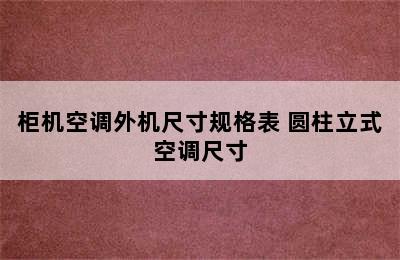 柜机空调外机尺寸规格表 圆柱立式空调尺寸